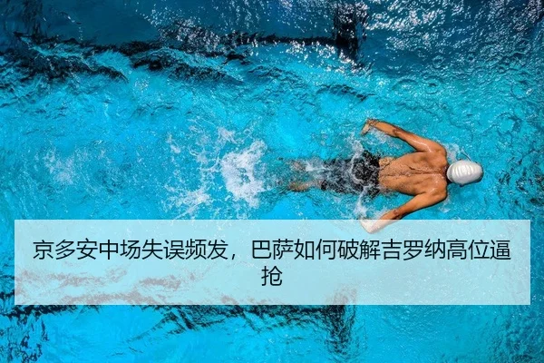 京多安中场失误频发，巴萨如何破解吉罗纳高位逼抢